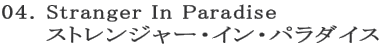 04. Stranger In Paradise
ストレンジャー・イン・パラダイス