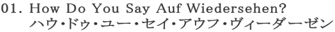 01. How Do You Say Auf Wiedersehen?
ハウ・ドゥ・ユー・セイ・アウフ・ヴィーダーゼン