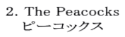 2. The Peacocks 　 ピーコックス