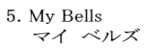 5. My Bells     マイ　ベルズ