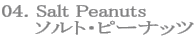 04. Salt Peanuts
     ソルト・ピーナッツ