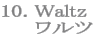 10. Waltz
     ワルツ